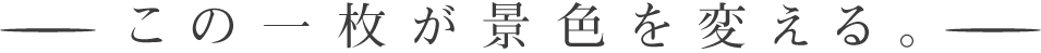 この一枚が景色を変える。