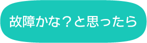故障かな?と思ったら